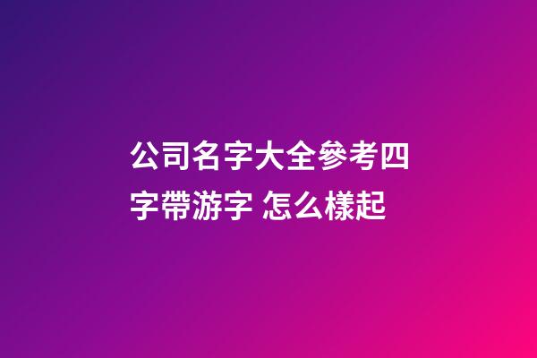公司名字大全參考四字帶游字 怎么樣起-第1張-公司起名-玄機派